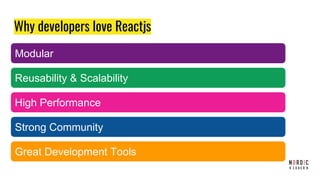 Why developers love Reactjs
Modular
Reusability & Scalability
High Performance
Strong Community
Great Development Tools
 