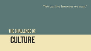 Culture
The Challenge of:
“We can live however we want”
 