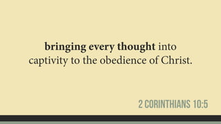 bringing every thought into
captivity to the obedience of Christ.
2 Corinthians 10:5
 