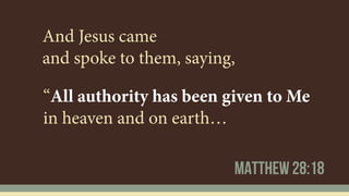 And Jesus came  
and spoke to them, saying,
mATTHEW 28:18
“All authority has been given to Me
in heaven and on earth…
 