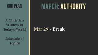Our Plan
A Christian
Witness in
Today’s World 
 
Schedule of
Topics
Mar 29 - Break
March: aUTHORITY
 