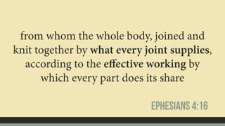 from whom the whole body, joined and
knit together by what every joint supplies,
according to the eﬀective working by
which every part does its share
Ephesians 4:16
 
