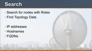 Search
• Search for nodes with Roles
• Find Topology Data
• IP addresses
• Hostnames
• FQDNs

http://www.ﬂickr.com/photos/kathycsus/2686772625

 
