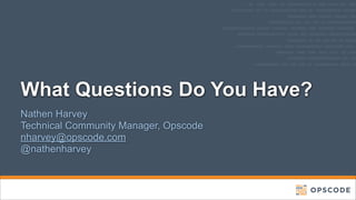 What Questions Do You Have?
Nathen Harvey
Technical Community Manager, Opscode
nharvey@opscode.com
@nathenharvey

 
