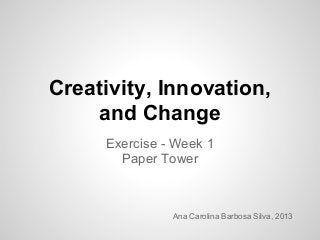 Creativity, Innovation,
and Change
Exercise - Week 1
Paper Tower
Ana Carolina Barbosa Silva, 2013
 