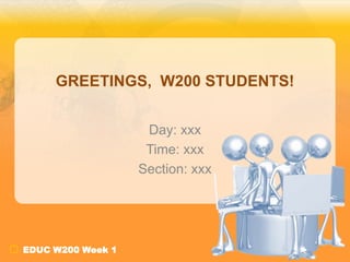 GREETINGS, W200 STUDENTS!


                    Day: xxx
                    Time: xxx
                   Section: xxx




EDUC W200 Week 1
 