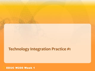 EDUC W200 Week 1
Technology Integration Practice #1
 