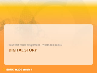 Your first major assignment – worth 100 points

 DIGITAL STORY



EDUC W200 Week 1
 