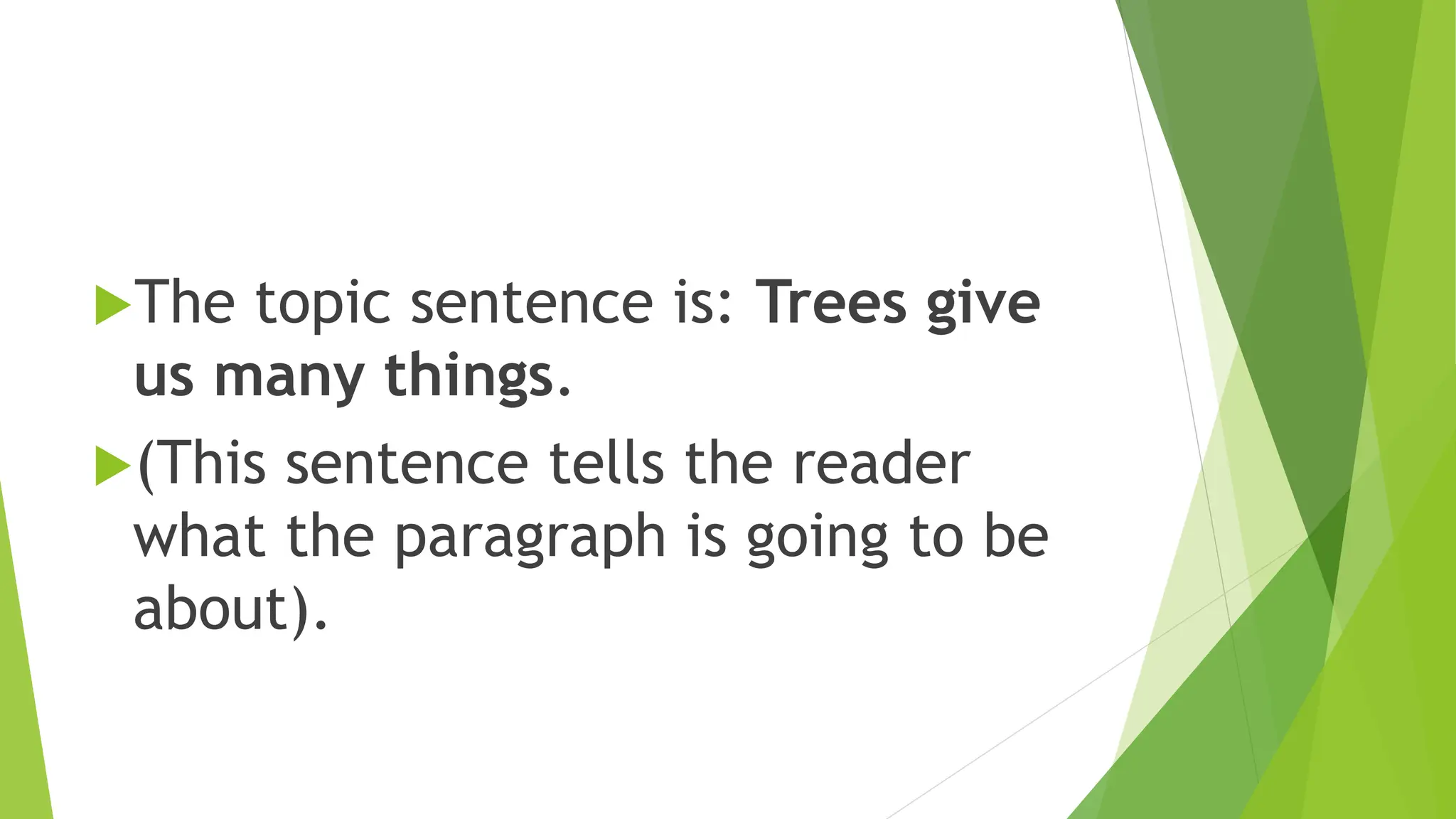 The topic sentence is: Trees give
us many things.
(This sentence tells the reader
what the paragraph is going to be
about).
 