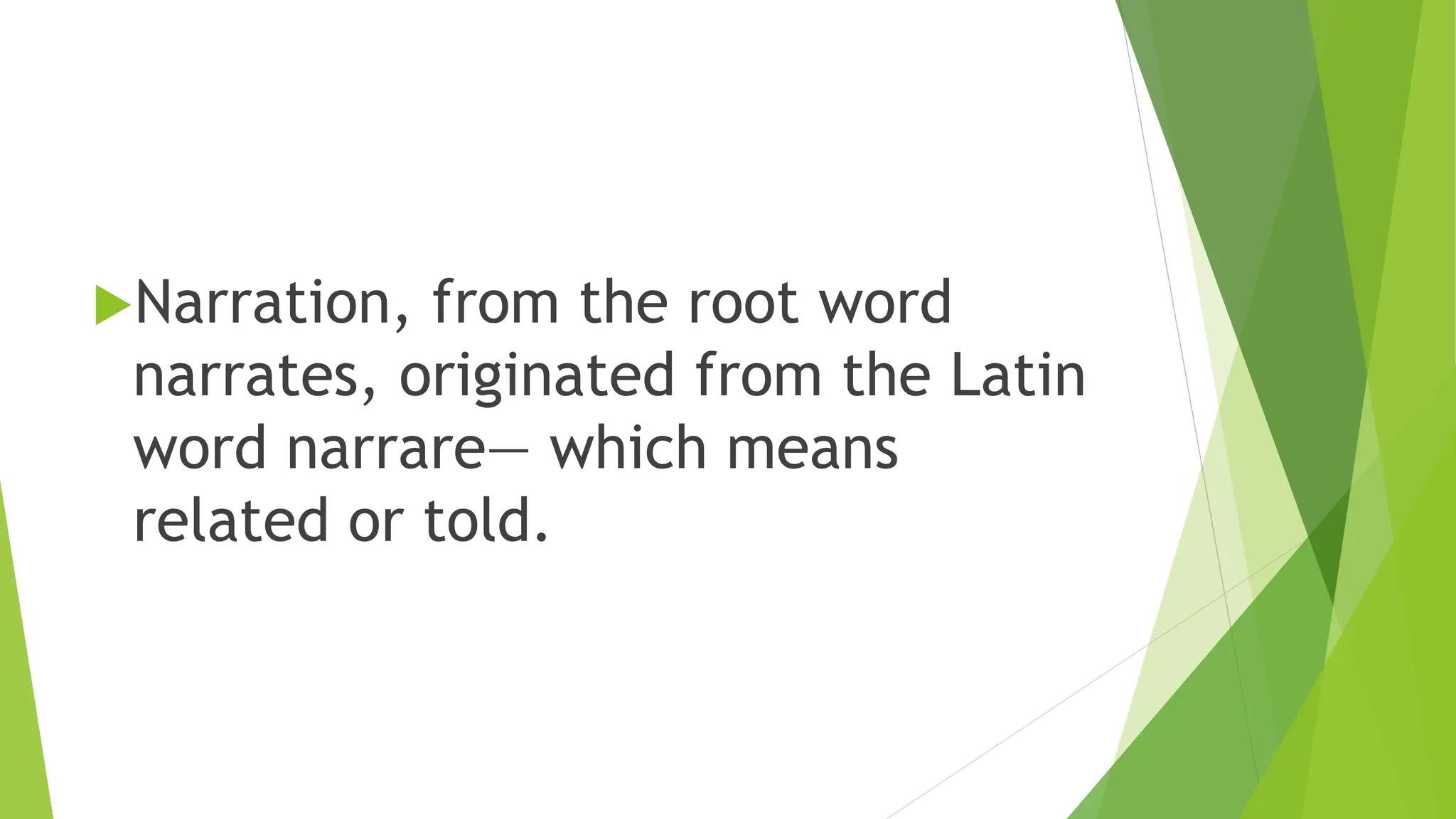 Narration, from the root word
narrates, originated from the Latin
word narrare— which means
related or told.
 