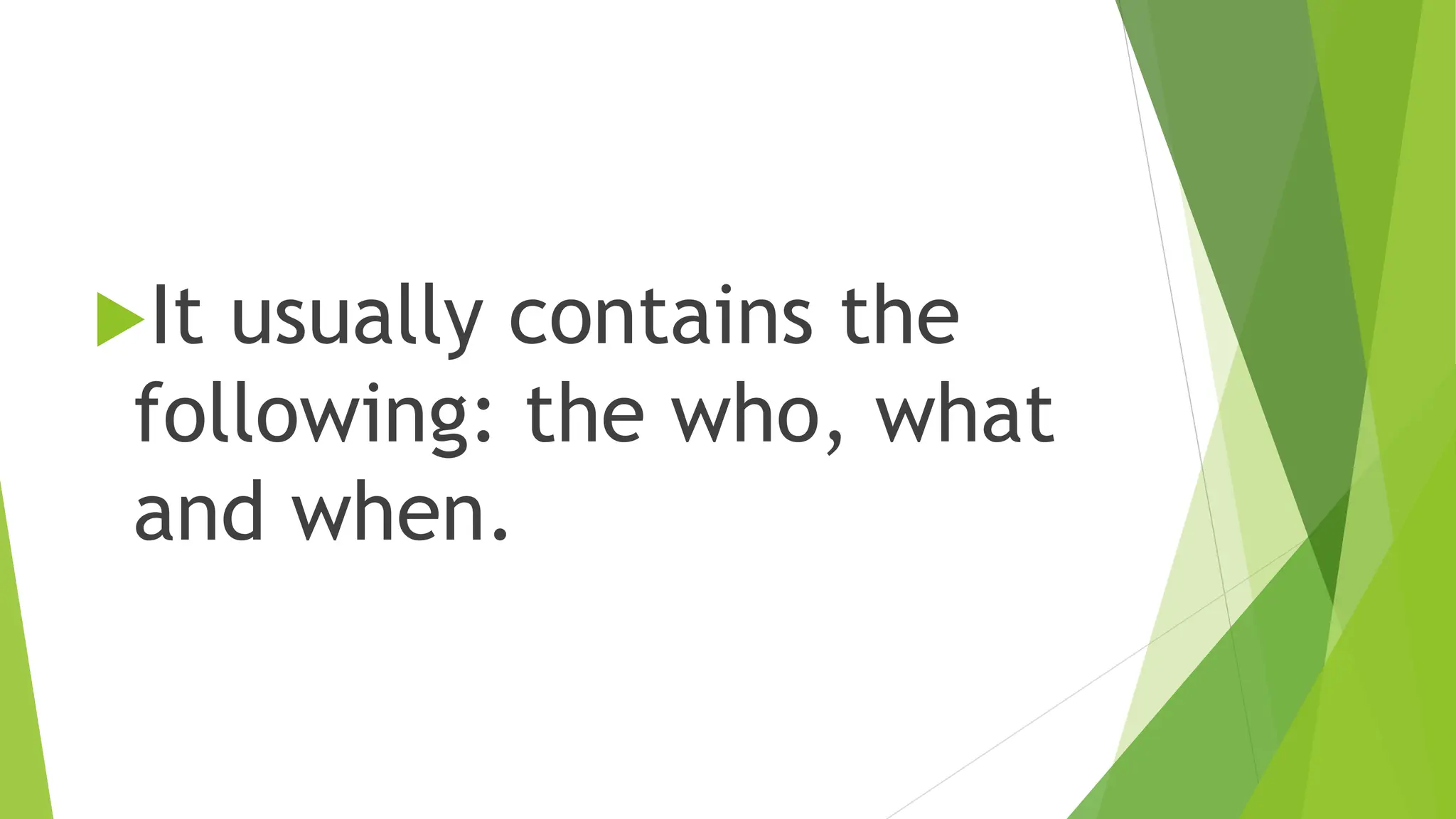 It usually contains the
following: the who, what
and when.
 