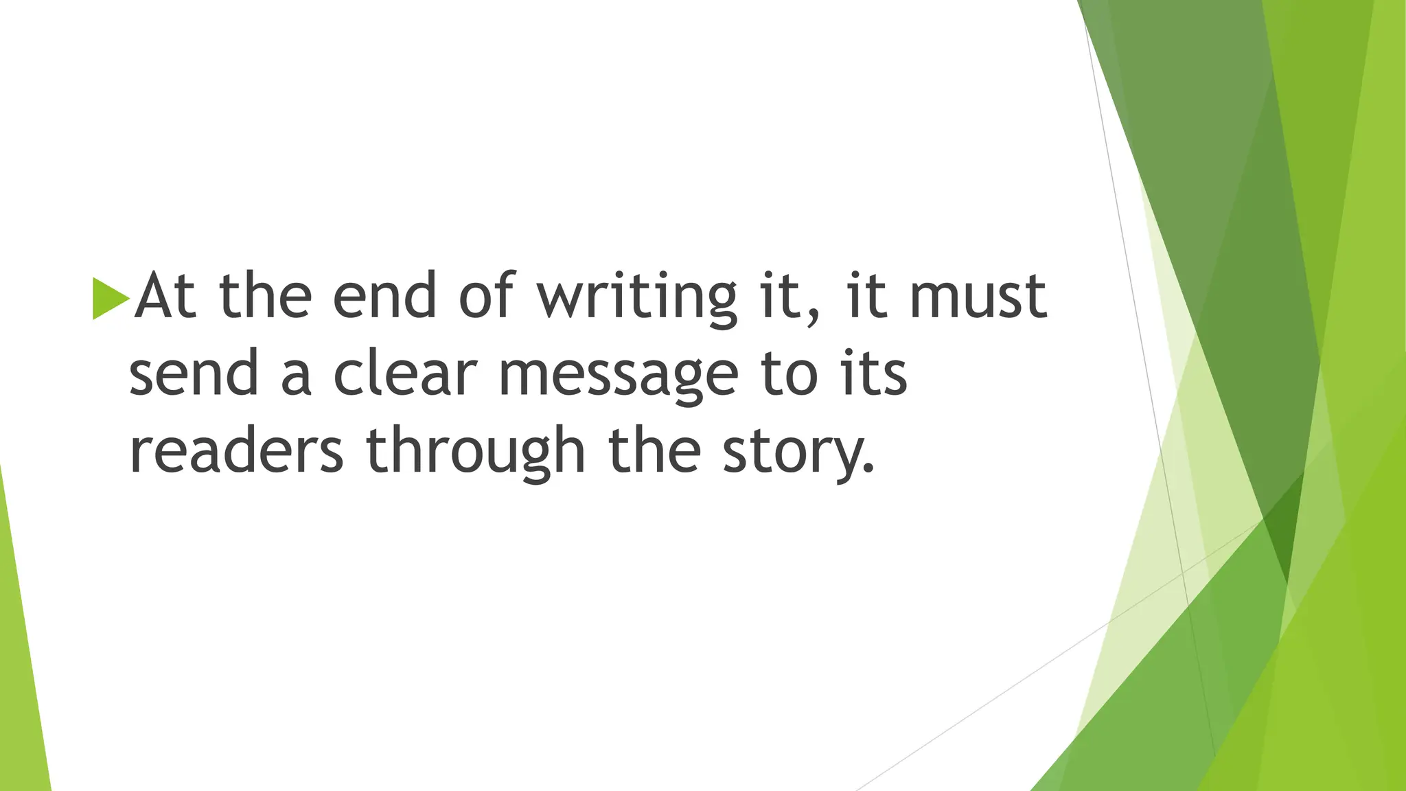 At the end of writing it, it must
send a clear message to its
readers through the story.
 