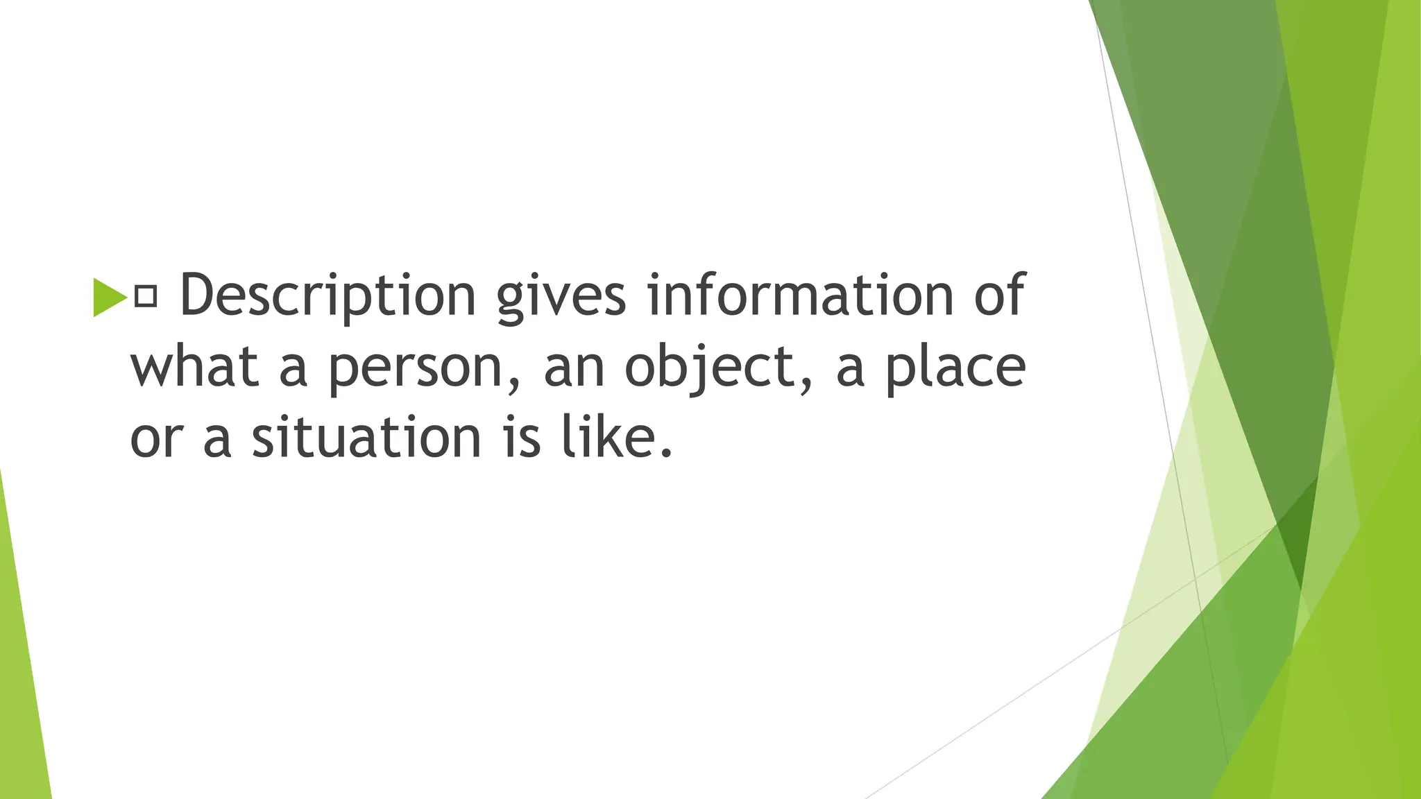  Description gives information of
what a person, an object, a place
or a situation is like.
 