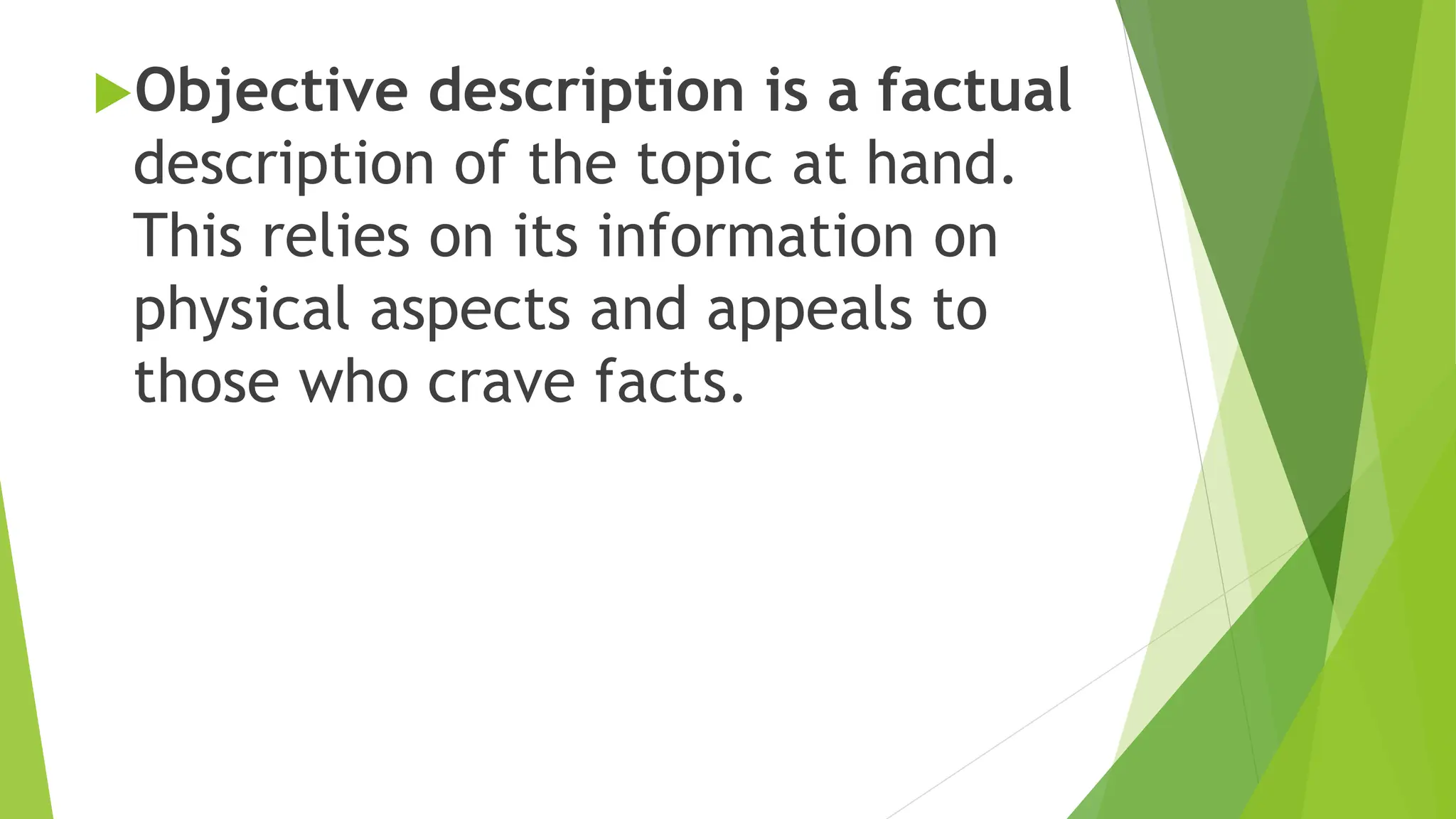 Objective description is a factual
description of the topic at hand.
This relies on its information on
physical aspects and appeals to
those who crave facts.
 