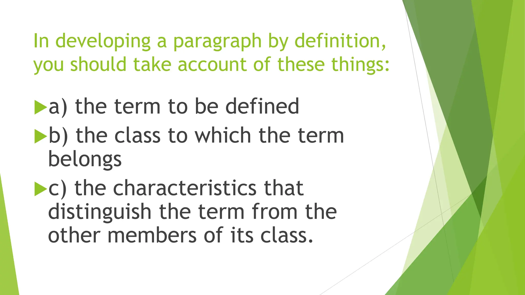 In developing a paragraph by definition,
you should take account of these things:
a) the term to be defined
b) the class to which the term
belongs
c) the characteristics that
distinguish the term from the
other members of its class.
 