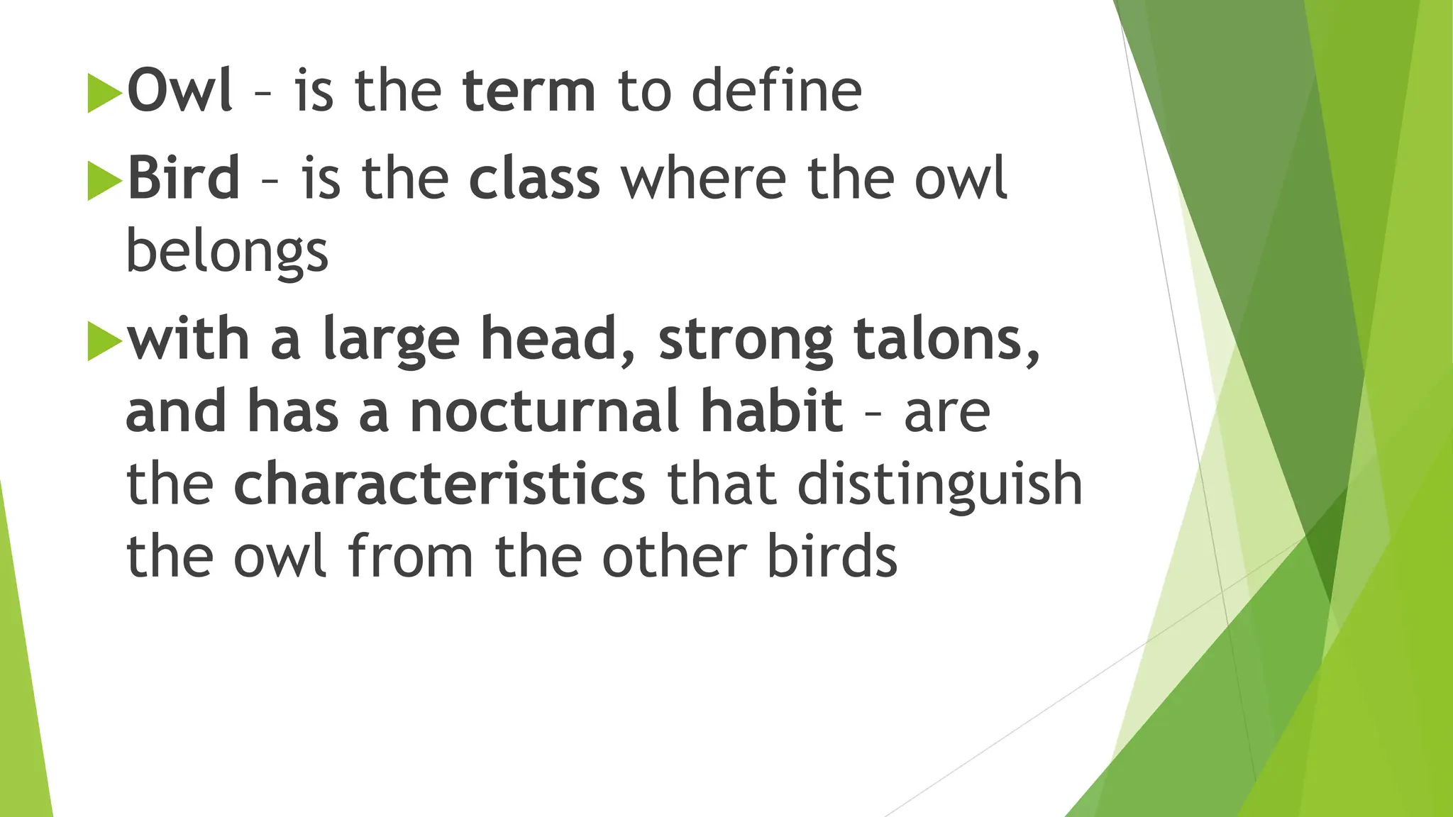 Owl – is the term to define
Bird – is the class where the owl
belongs
with a large head, strong talons,
and has a nocturnal habit – are
the characteristics that distinguish
the owl from the other birds
 