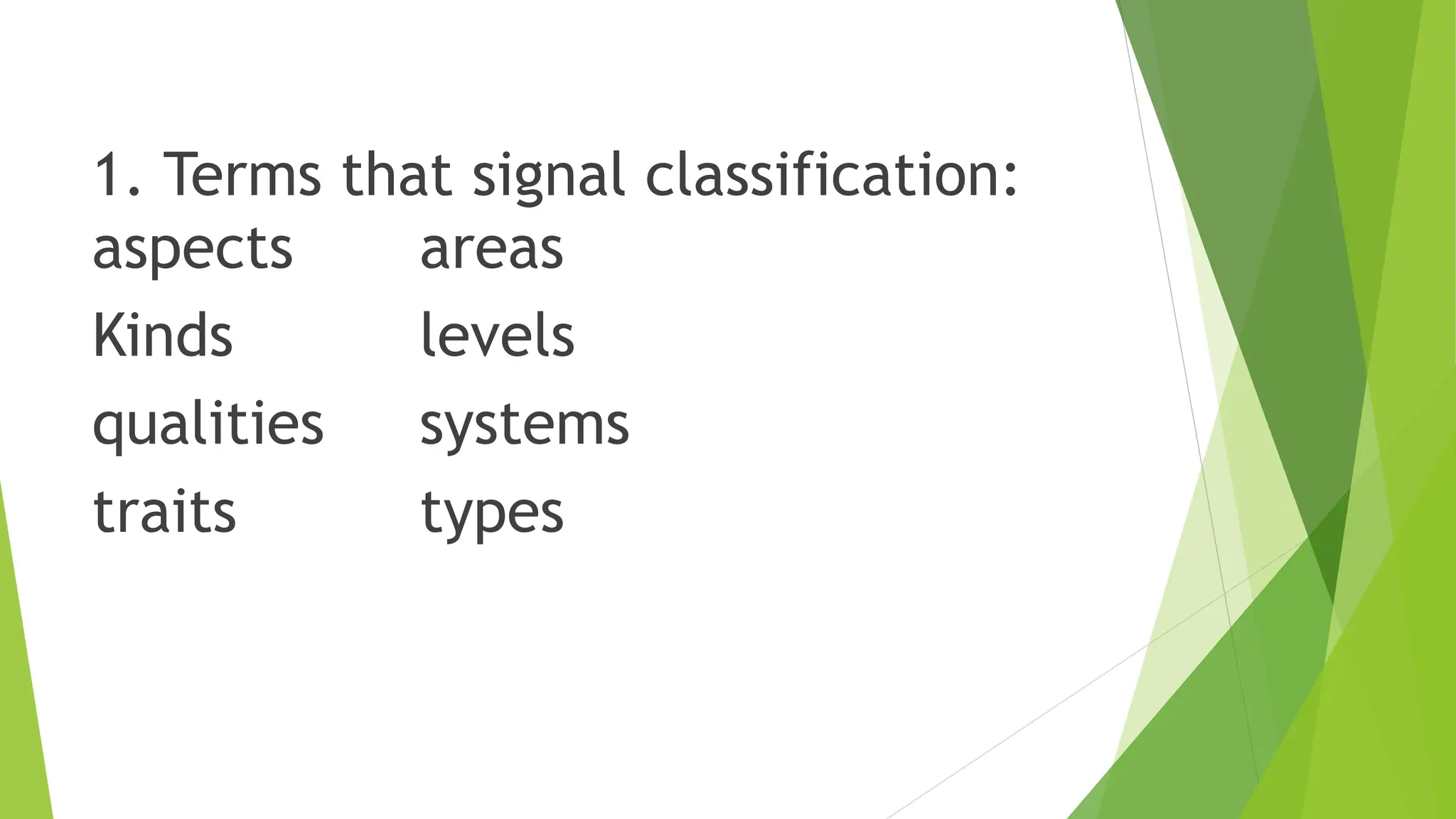 1. Terms that signal classification:
aspects areas
Kinds levels
qualities systems
traits types
 