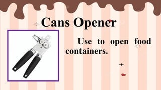 Cans Opener
Use to open food
containers.
 