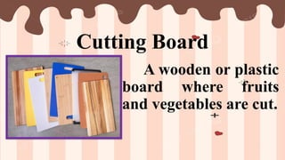 Cutting Board
A wooden or plastic
board where fruits
and vegetables are cut.
 