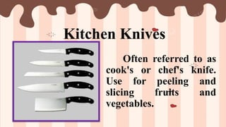 Kitchen Knives
Often referred to as
cook's or chef's knife.
Use for peeling and
slicing fruits and
vegetables.
 