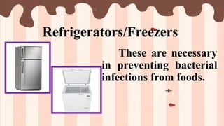 Refrigerators/Freezers
These are necessary
in preventing bacterial
infections from foods.
 