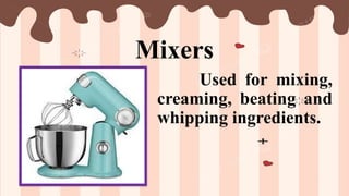 Mixers
Used for mixing,
creaming, beating and
whipping ingredients.
 
