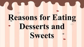 Reasons for Eating
Desserts and
Sweets
 