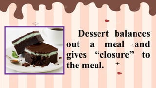 Dessert balances
out a meal and
gives “closure” to
the meal.
 