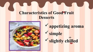 Characteristics of Good Fruit
Desserts
appetizing aroma
simple
slightly chilled
 