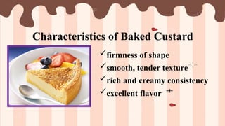 Characteristics of Baked Custard
firmness of shape
smooth, tender texture
rich and creamy consistency
excellent flavor
 