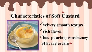 Characteristics of Soft Custard
velvety smooth texture
rich flavor
has pouring consistency
of heavy cream
 