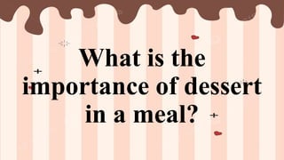 What is the
importance of dessert
in a meal?
 