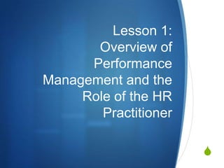 Lesson 1:
       Overview of
      Performance
Management and the
     Role of the HR
        Practitioner

                       S
 