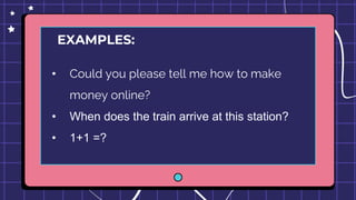 EXAMPLES:
• Could you please tell me how to make
money online?
• When does the train arrive at this station?
• 1+1 =?
 
