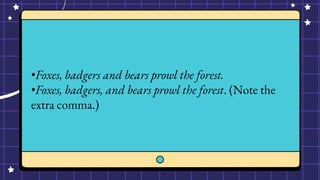 •Foxes, badgers and bears prowl the forest.
•Foxes, badgers, and bears prowl the forest. (Note the
extra comma.)
 