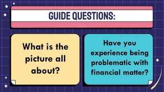 GUIDEQUESTIONS:
What is the
picture all
about?
Have you
experience being
problematic with
financial matter?
 
