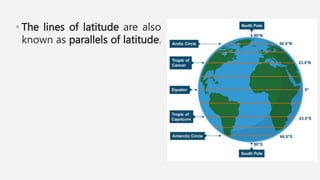 • The lines of latitude are also
known as parallels of latitude.
 