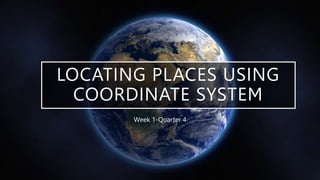 LOCATING PLACES USING
COORDINATE SYSTEM
Week 1-Quarter 4
 