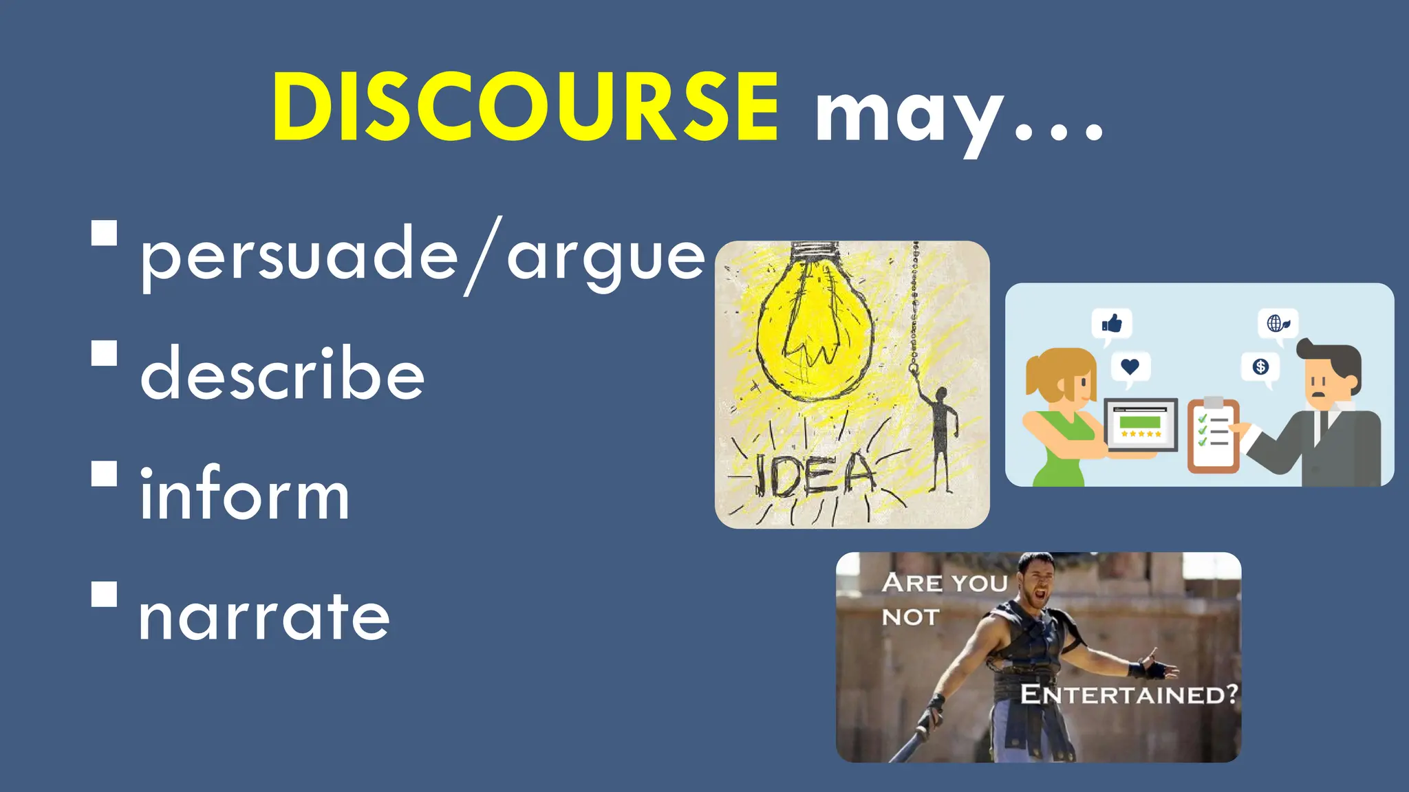DISCOURSE may…
 persuade/argue
 describe
 inform
 narrate
 