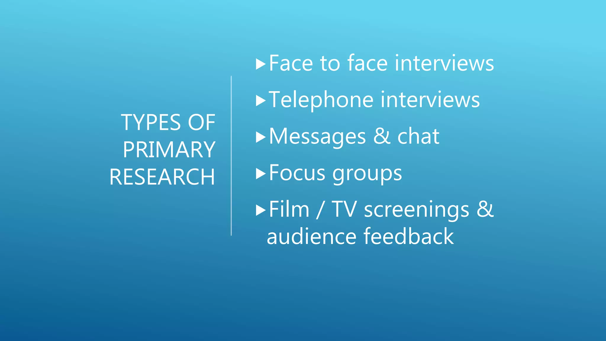 TYPES OF
PRIMARY
RESEARCH
Face to face interviews
Telephone interviews
Messages & chat
Focus groups
Film / TV screenings &
audience feedback
 
