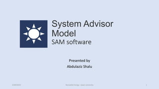 System Advisor
Model
SAM software
Presented by
Abdulaziz Shalu
3/30/2023 Reneable Energy - Jazan university 1
 
