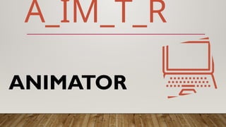 ANIMATOR
A_IM_T_R
 