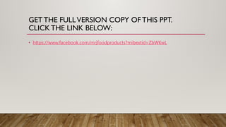 GET THE FULLVERSION COPY OFTHIS PPT.
CLICKTHE LINK BELOW:
• https://www.facebook.com/mrjfoodproducts?mibextid=ZbWKwL
 