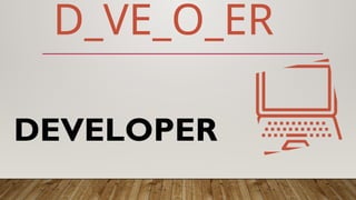 DEVELOPER
D_VE_O_ER
 
