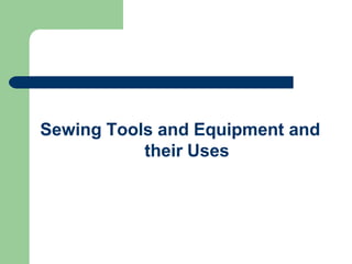 Sewing Tools and Equipment and
their Uses
 