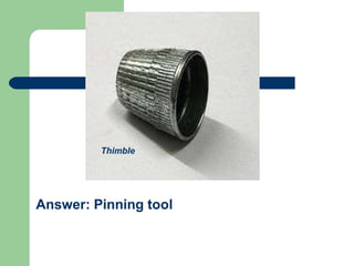 Answer: Pinning tool
Thimble
 