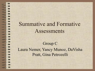 Summative and Formative
Assessments
Group C
Laura Nemer, Yancy Munoz, DaVisha
Pratt, Gina Petrozelli
 