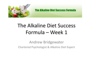The Alkaline Diet Success
   Formula – Week 1
        Andrew Bridgewater
Chartered Psychologist & Alkaline Diet Expert
 