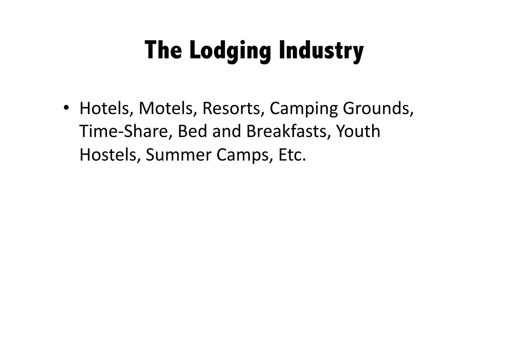 The Lodging Industry

•  Hotels, Motels, Resorts, Camping Grounds, 
   Time‐Share, Bed and Breakfasts, Youth 
   Hostels, Summer Camps, Etc. 
 