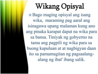 Paano naging wikang opisyal ang Wikang
Pambansa?
 Batas Komonwelt blg. 570
• Ang wikang pambansa ay ipinahayag
bilang opi...